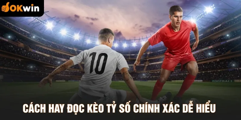 Cách hay đọc kèo tỷ số chính xác dễ hiểu 